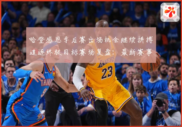 哈登感恩季后赛出场机会继续拼搏追逐终极目标赛场复盘：最新赛事动态与深度分析