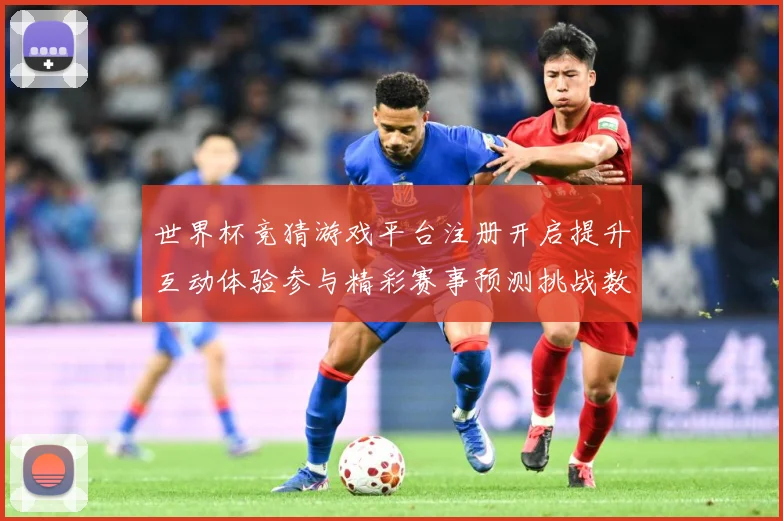 世界杯竞猜游戏平台注册开启提升互动体验参与精彩赛事预测挑战数据研判：最新赛事动态与深度分析