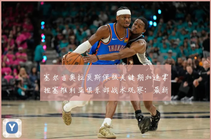 塞尔吉奥拉莫斯保级关键期加速掌控塞维利亚俱乐部战术观察：最新赛事动态与深度分析