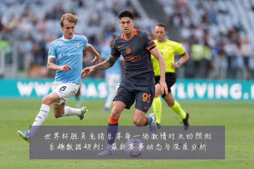 世界杯胜负竞猜乐享每一场激情对决的预测乐趣数据研判：最新赛事动态与深度分析