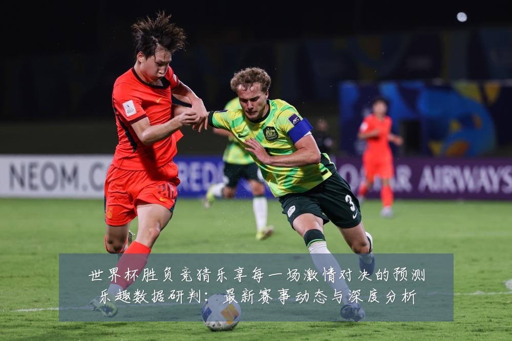 世界杯胜负竞猜乐享每一场激情对决的预测乐趣数据研判：最新赛事动态与深度分析