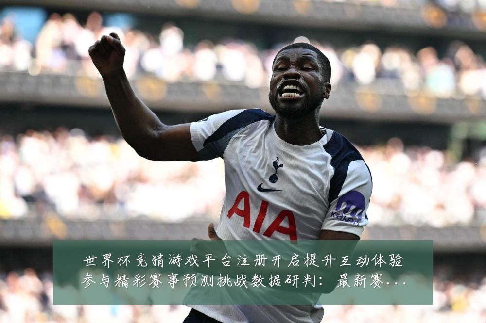 世界杯竞猜游戏平台注册开启提升互动体验参与精彩赛事预测挑战数据研判:最新赛事动态与深度分析