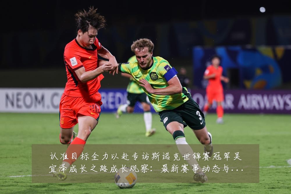 认准目标全力以赴专访斯诺克世锦赛冠军吴宜泽成长之路成长观察:最新赛事动态与深度分析