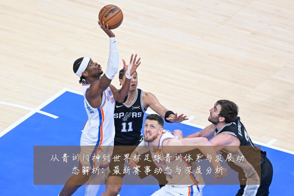 从青训门神到世界杯足球青训体系与发展动态解析：最新赛事动态与深度分析
